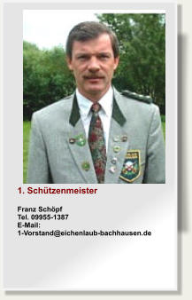 1. SchützenmeisterFranz SchöpfTel. 09955-1387E-Mail: 1-Vorstand@eichenlaub-bachhausen.de